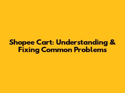 Shopee Cart: Understanding & Fixing Common Problems
