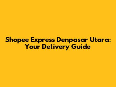Shopee Express Denpasar Utara: Your Delivery Guide