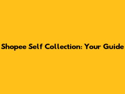 Shopee Self Collection: Your Guide