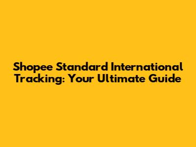 Shopee Standard International Tracking: Your Ultimate Guide