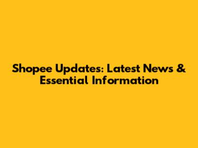 Shopee Updates: Latest News & Essential Information