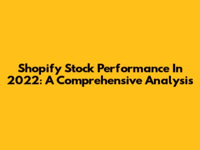 Shopify Stock Performance In 2022: A Comprehensive Analysis