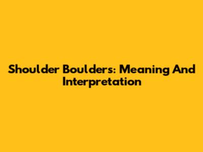 Shoulder Boulders: Meaning And Interpretation