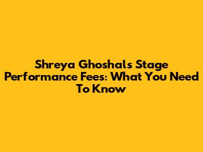 Shreya Ghoshal's Stage Performance Fees: What You Need To Know