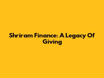 Shriram Finance: A Legacy Of Giving
