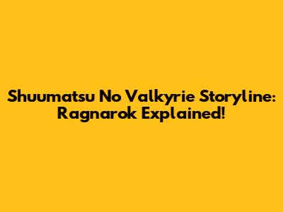 Shuumatsu No Valkyrie Storyline: Ragnarok Explained!
