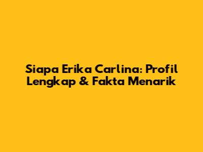 Siapa Erika Carlina: Profil Lengkap & Fakta Menarik