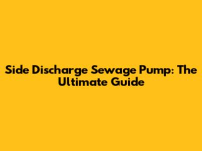 Side Discharge Sewage Pump: The Ultimate Guide