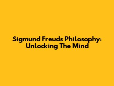 Sigmund Freud's Philosophy: Unlocking The Mind