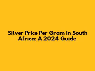 Silver Price Per Gram In South Africa: A 2024 Guide