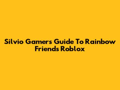 Silvio Gamer's Guide To Rainbow Friends Roblox