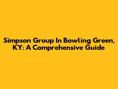 Simpson Group In Bowling Green, KY: A Comprehensive Guide