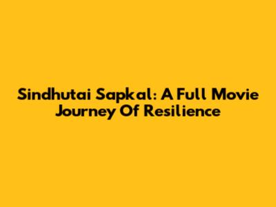 Sindhutai Sapkal: A Full Movie Journey Of Resilience