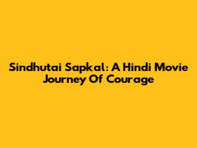Sindhutai Sapkal: A Hindi Movie Journey Of Courage