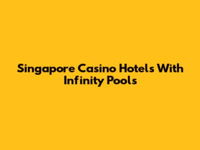 Singapore Casino Hotels With Infinity Pools