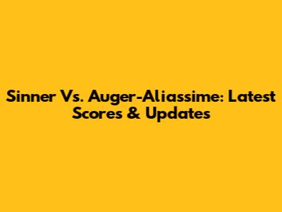 Sinner Vs. Auger-Aliassime: Latest Scores & Updates