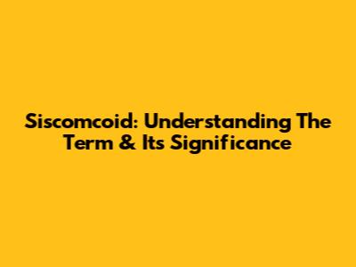 Siscomcoid: Understanding The Term & Its Significance