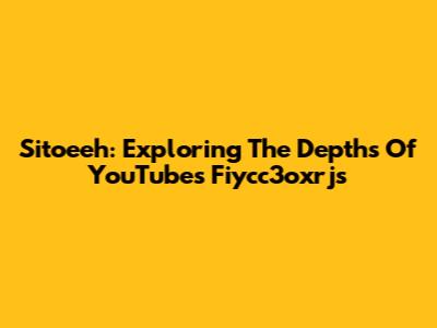 Sitoeeh: Exploring The Depths Of YouTube's Fiycc3oxrjs