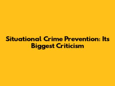 Situational Crime Prevention: Its Biggest Criticism