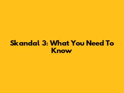 Skandal 3: What You Need To Know