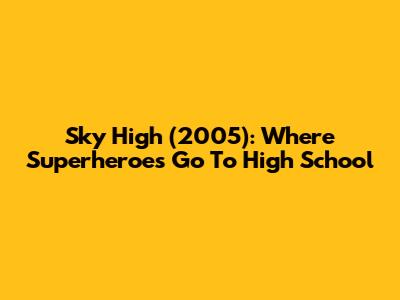 Sky High (2005): Where Superheroes Go To High School