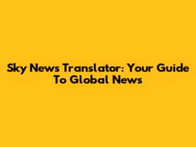 Sky News Translator: Your Guide To Global News