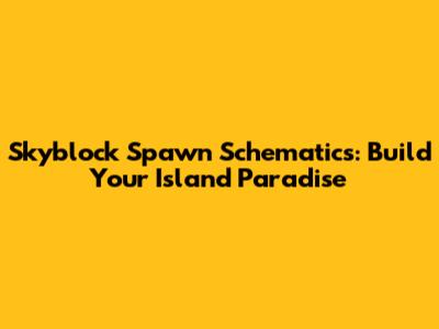 Skyblock Spawn Schematics: Build Your Island Paradise