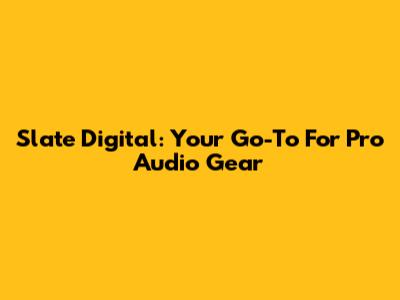 Slate Digital: Your Go-To For Pro Audio Gear