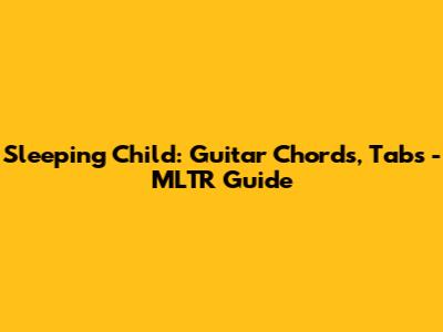 Sleeping Child: Guitar Chords, Tabs - MLTR Guide