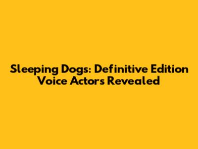 Sleeping Dogs: Definitive Edition Voice Actors Revealed