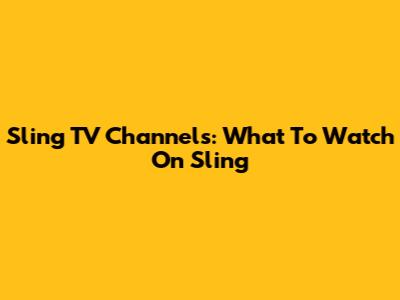 Sling TV Channels: What To Watch On Sling