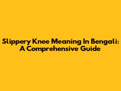 Slippery Knee Meaning In Bengali: A Comprehensive Guide