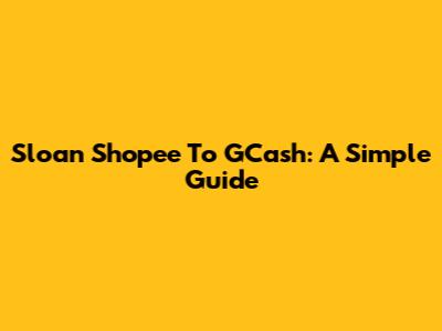 Sloan Shopee To GCash: A Simple Guide