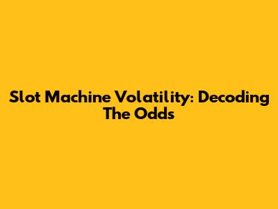 Slot Machine Volatility: Decoding The Odds
