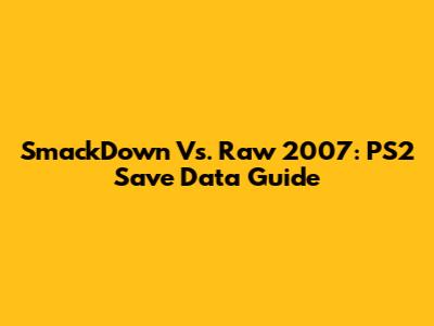 SmackDown Vs. Raw 2007: PS2 Save Data Guide