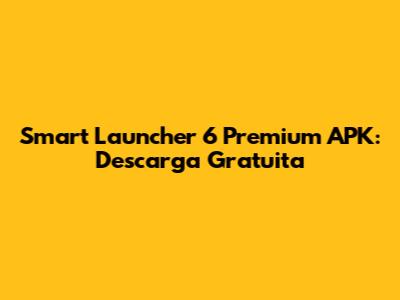 Smart Launcher 6 Premium APK: Descarga Gratuita