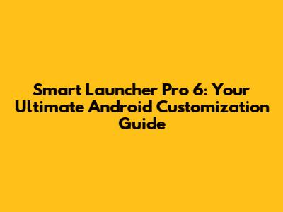 Smart Launcher Pro 6: Your Ultimate Android Customization Guide
