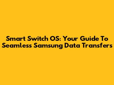 Smart Switch OS: Your Guide To Seamless Samsung Data Transfers