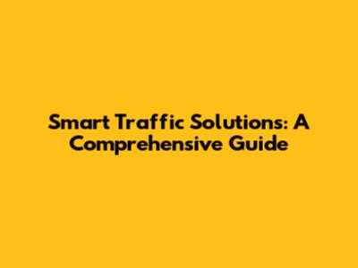 Smart Traffic Solutions: A Comprehensive Guide