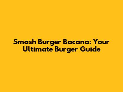 Smash Burger Bacana: Your Ultimate Burger Guide