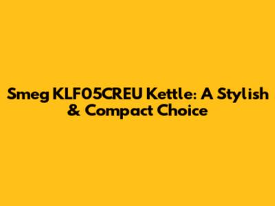 Smeg KLF05CREU Kettle: A Stylish & Compact Choice