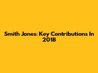 Smith Jones: Key Contributions In 2018