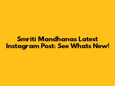 Smriti Mandhana's Latest Instagram Post: See What's New!