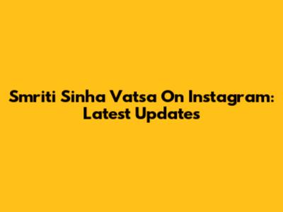 Smriti Sinha Vatsa On Instagram: Latest Updates