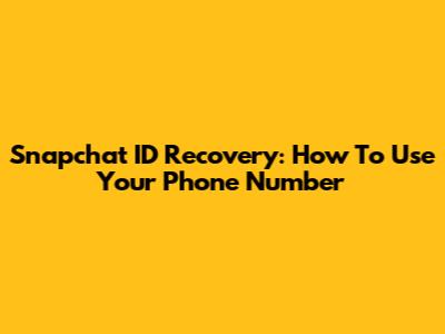Snapchat ID Recovery: How To Use Your Phone Number
