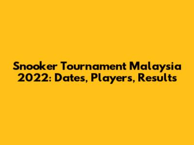 Snooker Tournament Malaysia 2022: Dates, Players, Results