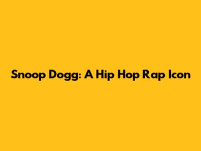 Snoop Dogg: A Hip Hop Rap Icon