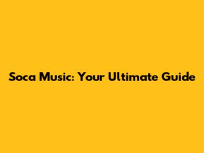 Soca Music: Your Ultimate Guide