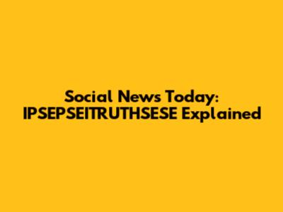 Social News Today: IPSEPSEITRUTHSESE Explained