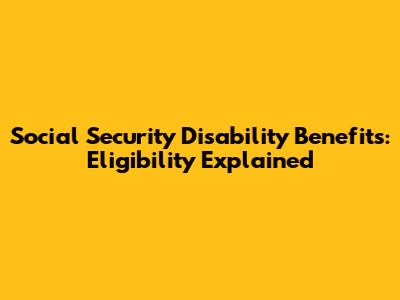 Social Security Disability Benefits: Eligibility Explained